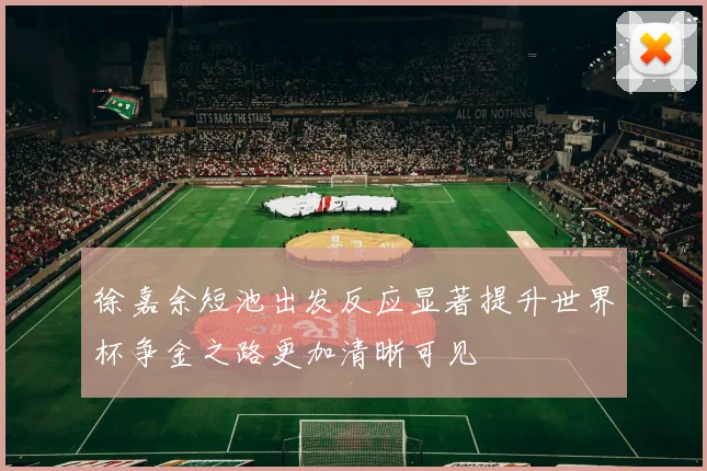 徐嘉余短池出发反应显著提升世界杯争金之路更加清晰可见