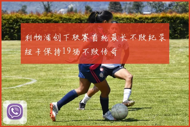 利物浦创下联赛首轮最长不败纪录纽卡保持19场不败传奇