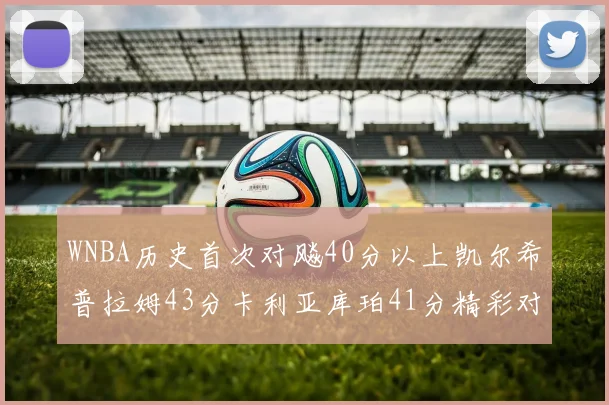 WNBA历史首次对飚40分以上凯尔希普拉姆43分卡利亚库珀41分精彩对决