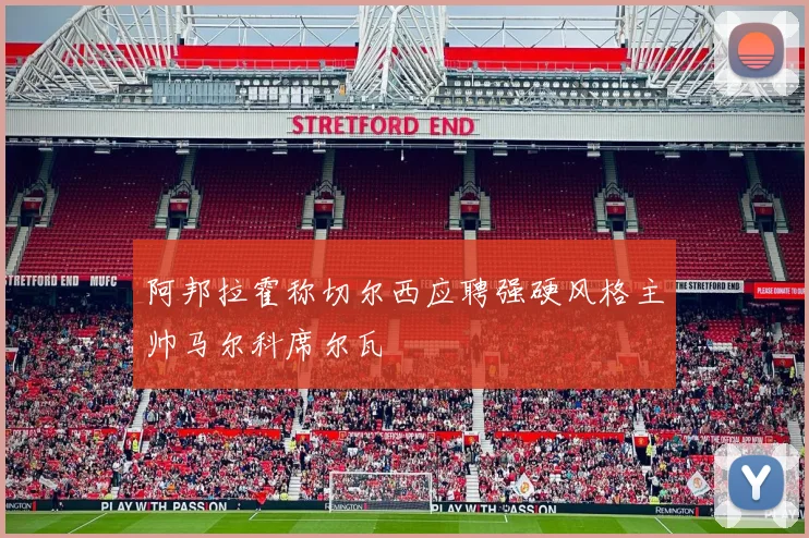 阿邦拉霍称切尔西应聘强硬风格主帅马尔科席尔瓦