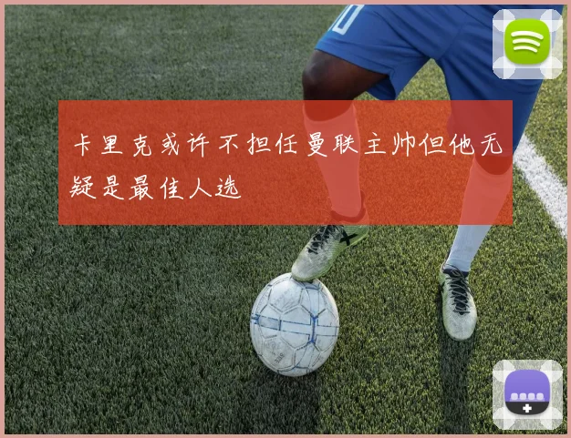 卡里克或许不担任曼联主帅但他无疑是最佳人选