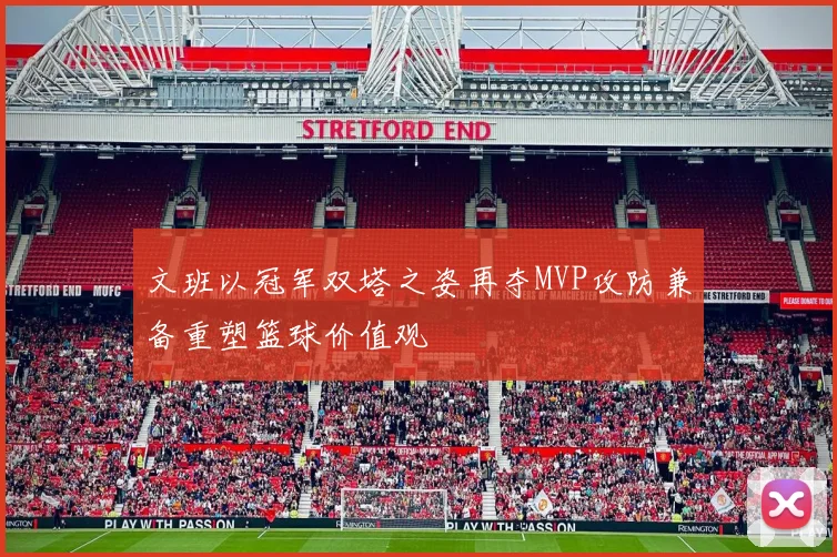 文班以冠军双塔之姿再夺MVP攻防兼备重塑篮球价值观