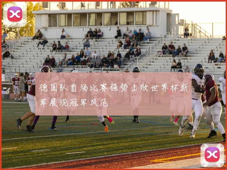 德国队首场比赛强势击败世界杯新军展现冠军风范