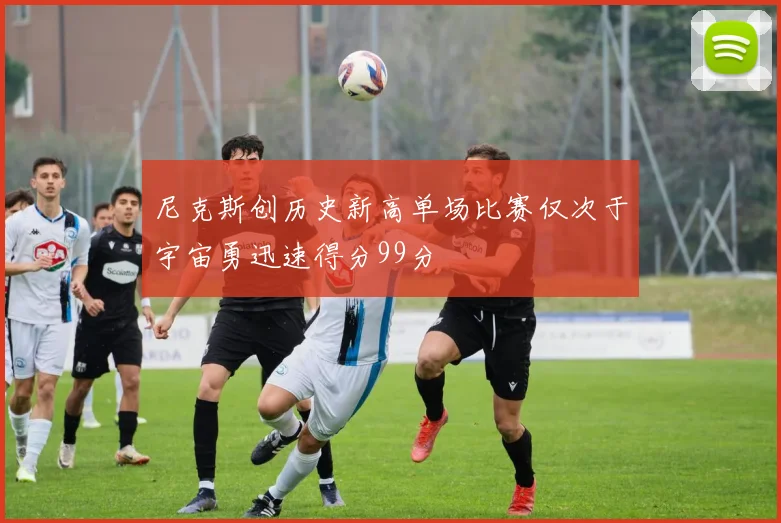 尼克斯创历史新高单场比赛仅次于宇宙勇迅速得分99分