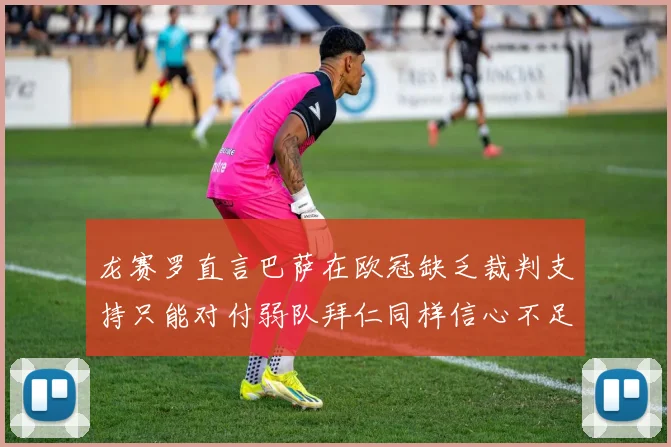龙赛罗直言巴萨在欧冠缺乏裁判支持只能对付弱队拜仁同样信心不足