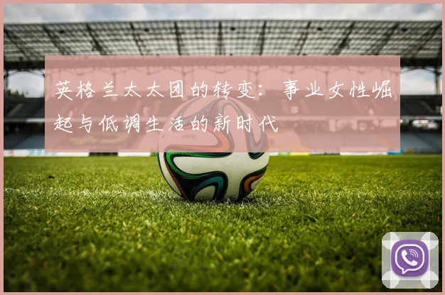 英格兰太太团的转变：事业女性崛起与低调生活的新时代