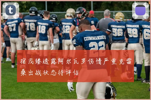 宿茂臻透露阿尔瓦罗伤情严重克雷桑出战状态待评估